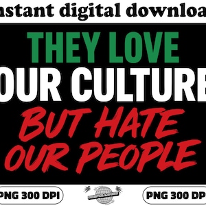 They Love Our Culture But Hate Our People PNG Cultural Respect Awareness Shirt Design for Sublimation Digital Download Statement Graphic