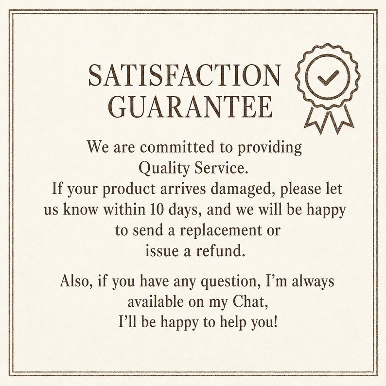 May include: A square card with a dark brown border featuring the text SATISFACTION GUARANTEE and a checkmark emblem. The text reads: We are committed to providing Quality Service. If your product arrives damaged, please let us know within 10 days.