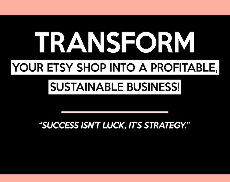 May include: Black background with white text: "TRANSFORM YOUR ETSY SHOP INTO A PROFITABLE, SUSTAINABLE BUSINESS!" and "SUCCESS ISN'T LUCK, IT'S STRATEGY." The image has a pink border.