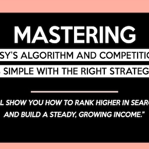 May include: A black graphic with white text. The word "MASTERING" is at the top. Below, the text reads "ETSY'S ALGORITHM AND COMPETITION IS SIMPLE WITH THE RIGHT STRATEGY." The bottom text says, "I'LL SHOW YOU HOW TO RANK HIGHER IN SEARCH AND BUILD A STEADY, GROWING INCOME."
