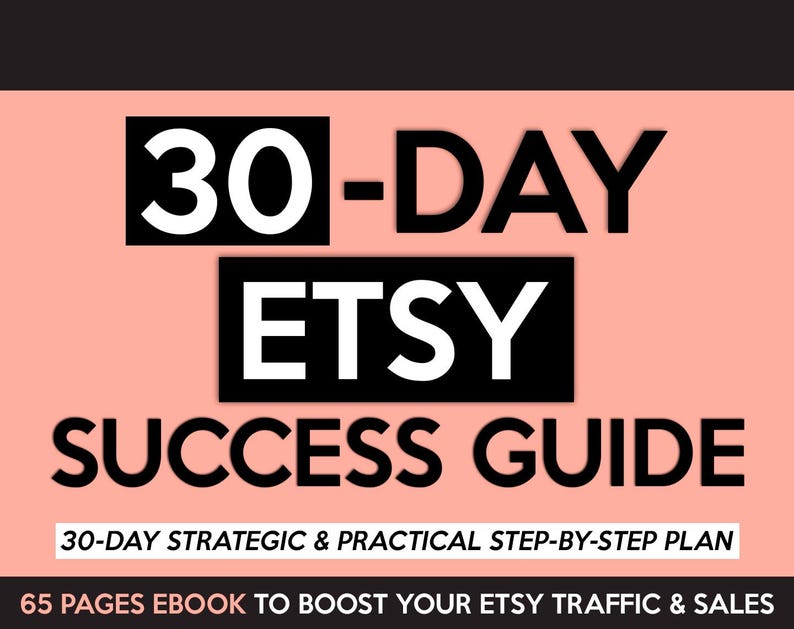 May include: A digital product cover with the title "30-DAY ETSY SUCCESS GUIDE" in bold white letters on a black background. The cover has a light pink background with the text "30-DAY STRATEGIC & PRACTICAL STEP-BY-STEP PLAN" and "65 PAGES EBOOK TO BOOST YOUR ETSY TRAFFIC & SALES".