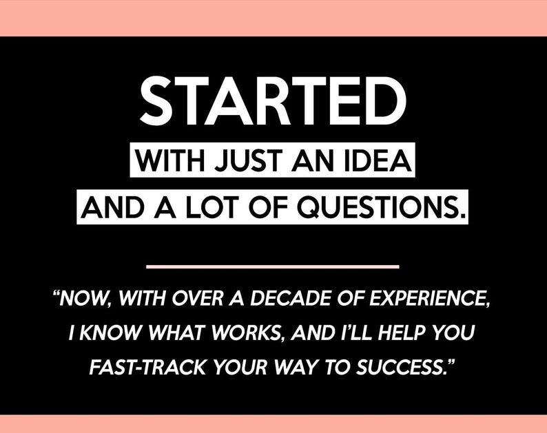 May include: Black background with white text: "STARTED WITH JUST AN IDEA AND A LOT OF QUESTIONS." Below, a quote: "NOW, WITH OVER A DECADE OF EXPERIENCE, I KNOW WHAT WORKS, AND I'LL HELP YOU FAST-TRACK YOUR WAY TO SUCCESS."