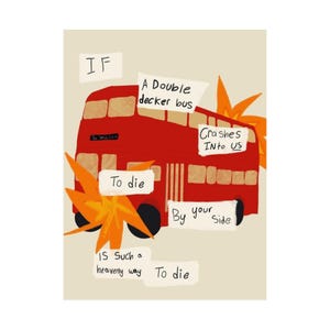 Peut inclure: Illustration d'un bus à impériale rouge avec des graphiques d'explosion orange. Le texte sur l'image se lit comme suit : "IF A Double decker bus Crashes INTO US To die By your side IS Such a heavenly way To die."