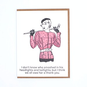 May include: A humorous greeting card featuring a woman in a pink dress and a beret, holding a golf club. The text reads: "I don't know who smashed in his headlights and taillights, but I think we all owe her a thank you."