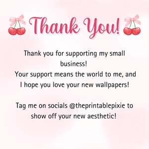 May include: Pink and white thank you card with a cherry graphic and the text "Thank You!"  "Thank you for supporting my small business!"  "Your support means the world to me, and I hope you love your new wallpapers!"  "Tag me on socials @theprintablepixie to show off your new aesthetic!"