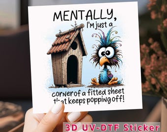 May include: A square sticker with the text "MENTALLY, I'm just a corner of a fitted sheet that keeps popping off!" features a cartoon bird and birdhouse. The bird is blue, purple, and green with large eyes. The birdhouse is brown with a red roof.