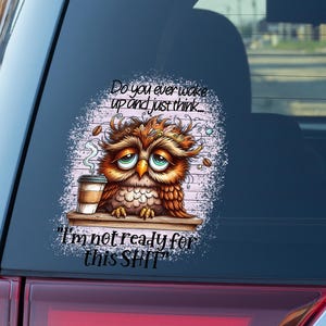 May include: A sticker featuring a cartoon owl with a tired expression, holding a coffee cup. The owl is brown and orange with large, sad eyes. Text reads, "Do you ever wake up and just think... I'm not ready for this SHIT."