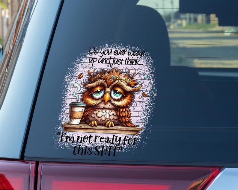 May include: A sticker featuring a cartoon owl with a tired expression, holding a coffee cup. The owl is brown and orange with large, sad eyes. Text reads, "Do you ever wake up and just think... I'm not ready for this SHIT."
