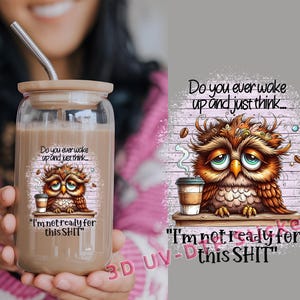 May include: A glass tumbler with a bamboo lid and a stainless steel straw. The tumbler features a cartoon owl design with the text "Do you ever wake up and just think... I'm not ready for this SHIT".