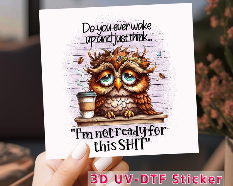 May include: A square sticker featuring a cartoon owl with a tired expression, holding a coffee cup. The text reads, "Do you ever wake up and just think... I'm not ready for this SHIT." The sticker has a 3D UV-DTF finish.