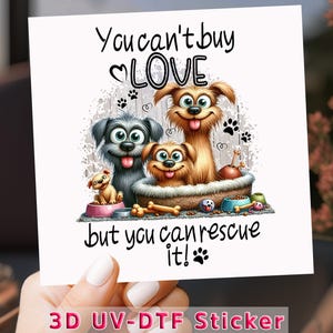 May include: A colorful sticker featuring a cartoon illustration of four dogs with the text "You can't buy LOVE but you can rescue it!". The sticker has a white background and the words "3D UV-DTF Sticker" at the bottom.