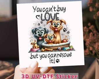 May include: A colorful sticker featuring a cartoon illustration of four dogs with the text "You can't buy LOVE but you can rescue it!". The sticker has a white background and the words "3D UV-DTF Sticker" at the bottom.