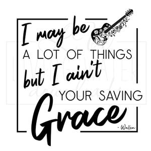 May include: Black and white graphic with the text "I may be a lot of things but I ain't your saving grace" and a guitar illustration. The text is in a bold, stylized font, and the guitar has floral detailing.