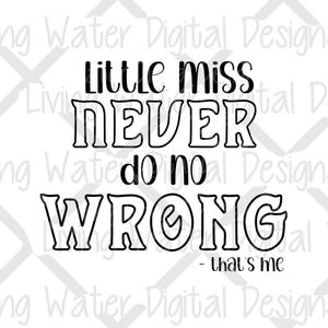 May include: A black and white graphic design featuring the phrase "Little miss NEVER do no WRONG - that's me". The text is in a bold, outlined font.