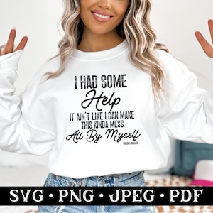 May include: White sweatshirt with the text "I HAD SOME Help IT AIN'T LIKE I CAN MAKE THIS KINDA MESS All By Myself" in black. The bottom of the image has the words "SVG • PNG • JPEG • PDF" in white on a black background.
