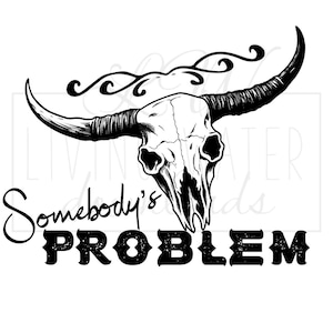 May include: Black and white graphic featuring a bull skull with large horns. The text "Somebody's PROBLEM" is below the skull in a bold, stylized font. Decorative swirls are above the skull.