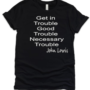 Get in Trouble. Good Trouble. Necessary Trouble. John Lewis Shirt Civil Rights Icon Shirt John Lewis Protest Shirt Equality Shirt