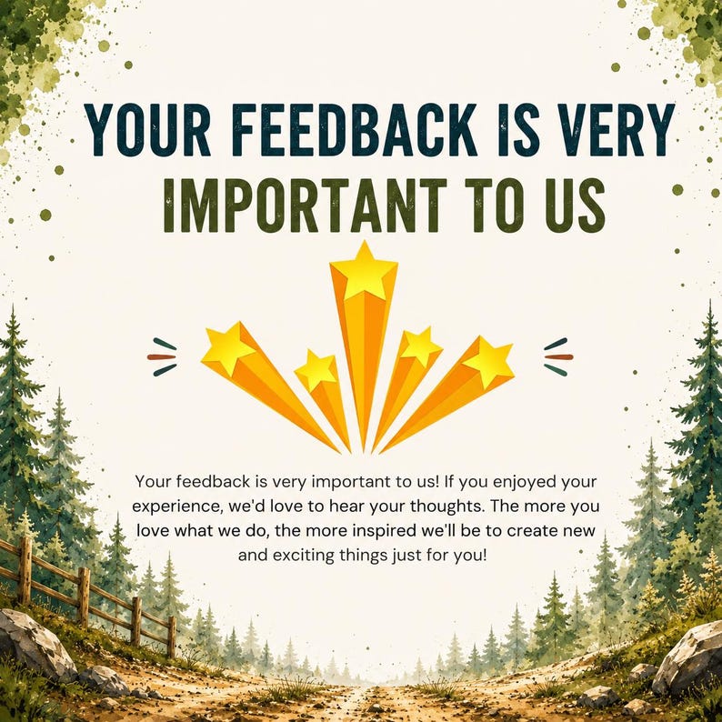 May include: A square graphic featuring the text YOUR FEEDBACK IS VERY IMPORTANT TO US in dark blue, with five yellow shooting stars in the center. Below, text reads: Your feedback is very important to us! If you enjoyed your experience, we'd love to hear your thoughts. The more you love what we do, the more inspired we'll be to create new and exciting things just for you! The border shows a forest landscape.