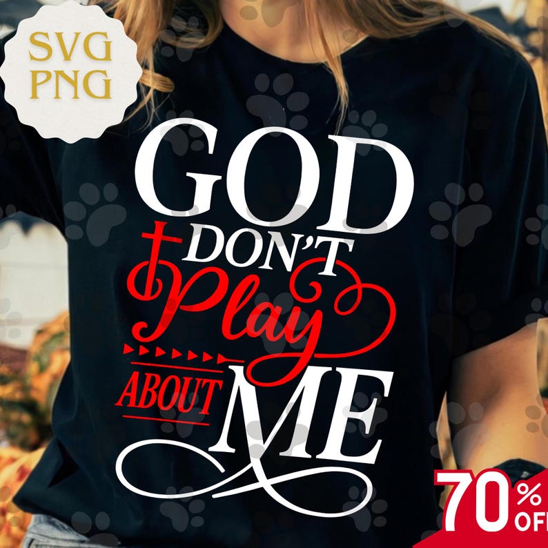 May include: Black t-shirt with the text "GOD DON'T Play ABOUT ME" in white and red lettering. The design includes a cross and decorative flourishes. A small "SVG PNG" logo is in the upper left corner, and a "70% OFF" sticker is in the lower right.