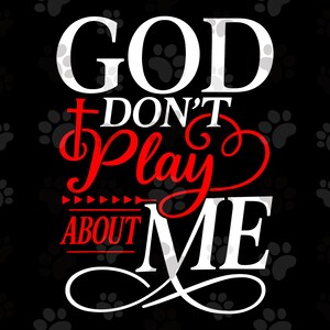 May include: Black background with white paw prints and the text "GOD DON'T PLAY ABOUT ME" in white and red. The word "GOD" is in a bold, sans-serif font. The word "PLAY" is in a cursive font.
