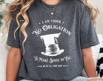 Alice in Wonderland Mad Hatter Shirt I'm Under No Obligation To Make Sense To You Shirt We're All Mad Here Tee Disney Crew Trip Shirt 373305