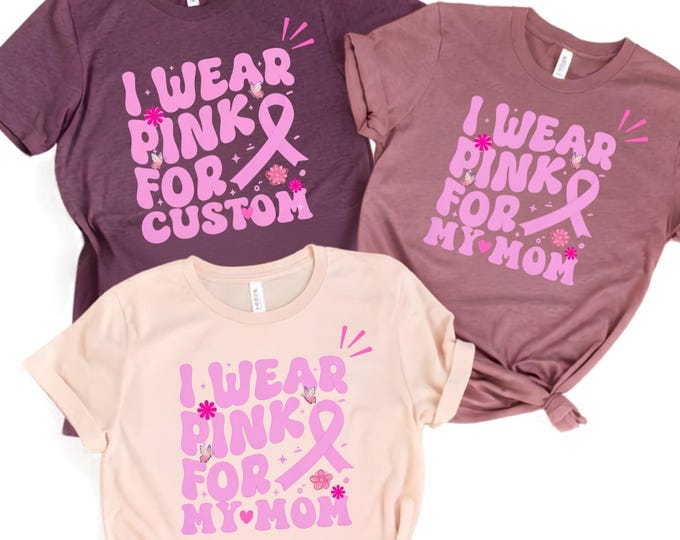 I Wear Pink For My Mom Personalised Tshirt Custom Breast Cancer Awareness Shirt: Pink Ribbon Support Group Tee Surprise for Her