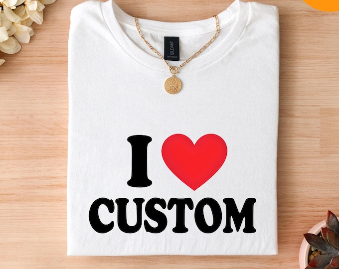 I Love Custom Shirt, Personalized I Love Shirt, I Heart Custom Shirt, Custom Gift, Custom I Love Shirt, I Love Shirt, funny custom tee