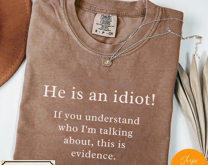 He is an Idiot Funny Print Tee - Comfort Colors T-shirt - Long Sleeve - Sweatshirt - Political Shirt