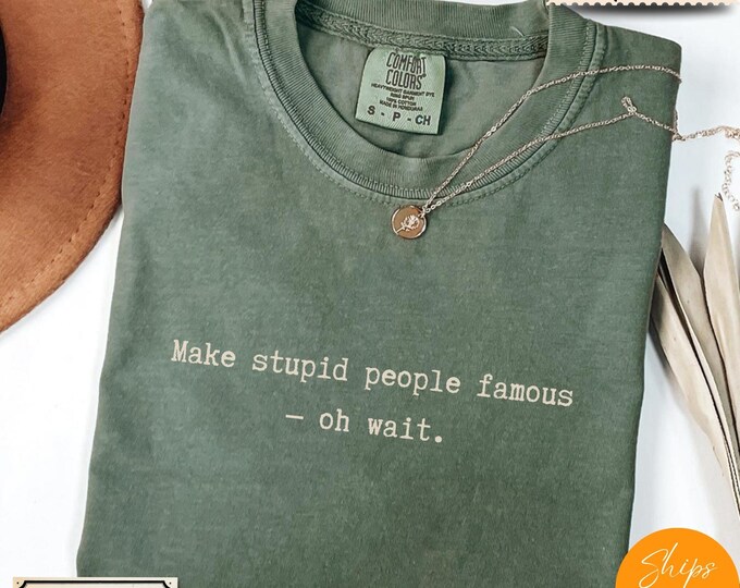 Comfort Colors® Anti-Trump Satire Tee – “Make Stupid People Famous… Oh Wait” Funny Shirt