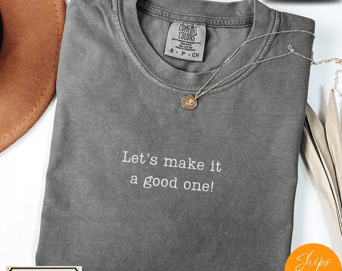 Comfort Colors® Let’s Make It a Good One T-Shirt – Motivational Positive Tee – Daily Reminder Shirt
