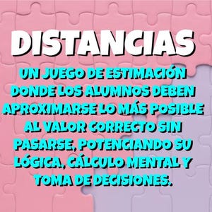 Könnte beinhalten: Ein rosa und violetter Puzzle-Hintergrund mit dem Text "DISTANCIAS" in großen, weißen, fetten Buchstaben. Der Text darunter lautet "UN JUEGO DE ESTIMACIÓN DONDE LOS ALUMNOS DEBEN APROXIMARSE LO MÁS POSIBLE AL VALOR CORRECTO SIN PASARSE, POTENCIANDO SU LÓGICA, CÁLCULO MENTAL Y TOMA DE DECISIONES."