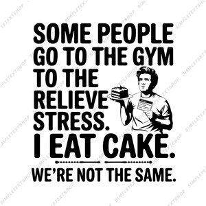 May include: Black and white illustration of a person holding a piece of cake. The text reads "Some people go to the gym to relieve stress. I eat cake. We're not the same."