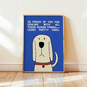 Könnte beinhalten: Ein gerahmter Druck mit einem Cartoon-Hund mit rotem Halsband auf blauem Hintergrund. Der Druck enthält den Text: "SO PROUD OF YOU FOR DEALING WITH ALL THOSE HUMAN THINGS... LOOKS PRETTY HARD."
