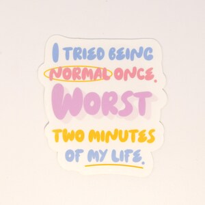 May include: A white sticker with the text "I tried being normal once. Worst two minutes of my life." The text is in blue, pink, and yellow, with a yellow circle around the word "normal".