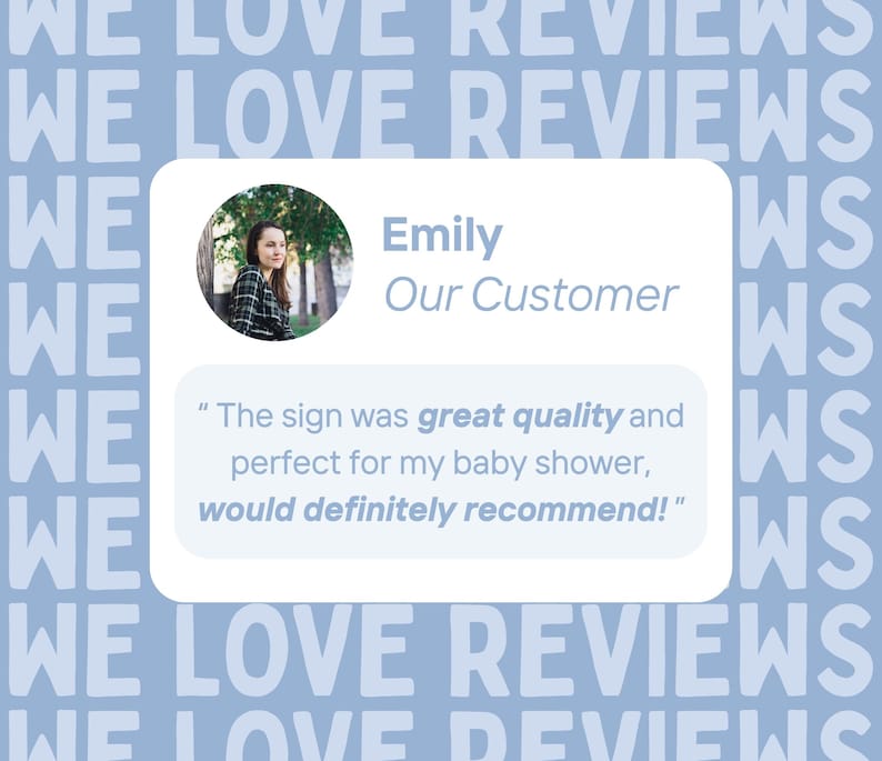 以下が含まれることがあります： 「WE LOVE REVIEWS」という言葉が繰り返される水色の背景。白いボックスには顧客の写真と引用文が含まれています。「The sign was great quality and perfect for my baby shower, would definitely recommend!」