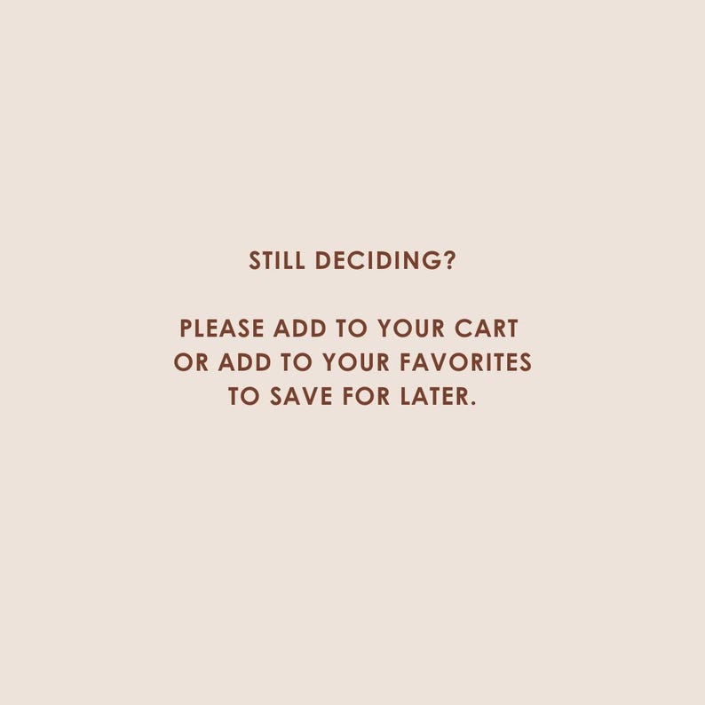 Op de afbeelding: Beige achtergrond met de tekst "STILL DECIDING? PLEASE ADD TO YOUR CART OR ADD TO YOUR FAVORITES TO SAVE FOR LATER" in donkerbruin. De tekst is gecentreerd op de afbeelding.