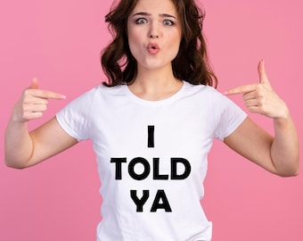 I Told Ya T-Shirt, I Told Ya Unisex T-Shirt, I Told Ya Men T-Shirt, I told ya Women T-Shirt, Gift For Her, Gift For Him, Funny T-Shirt