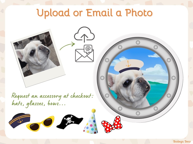 Email or upload a photo of your pet. Add an accessory at checkout. Some popular options are sailor caps, pirate hats, birthday hats, sunglasses, and Minnie Mouse bows. A Frenchie shown in the original photo and then on the magnet wearing a sailor hat.