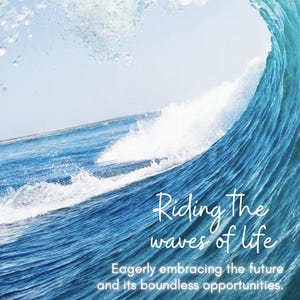 May include: A photograph of a large ocean wave, with the crest breaking and water cascading down. The image has a blue and white colour scheme. Text on the image reads "Riding the waves of life" and "Eagerly embracing the future and its boundless opportunities."