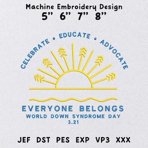 May include: Machine embroidery design featuring a yellow sun with arrow rays, blue text reading CELEBRATE EDUCATE ADVOCATE, EVERYONE BELONGS, WORLD DOWN SYNDROME DAY 3.21, and file formats JEF, DST, PES, EXP, VP3, XXX for 5, 6, 7, 8 inch sizes.