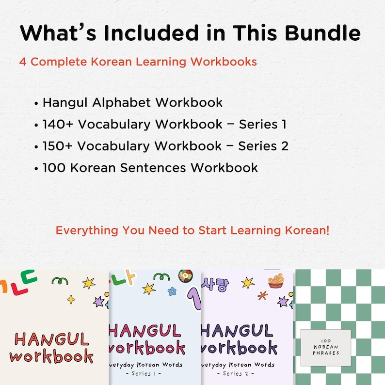 May include: A bundle of four Korean language workbooks. The workbooks include Hangul alphabet, vocabulary series 1 and 2, and 100 Korean sentences. The covers are colorful with illustrations and text. The text on the image says "Everything You Need to Start Learning Korean!"