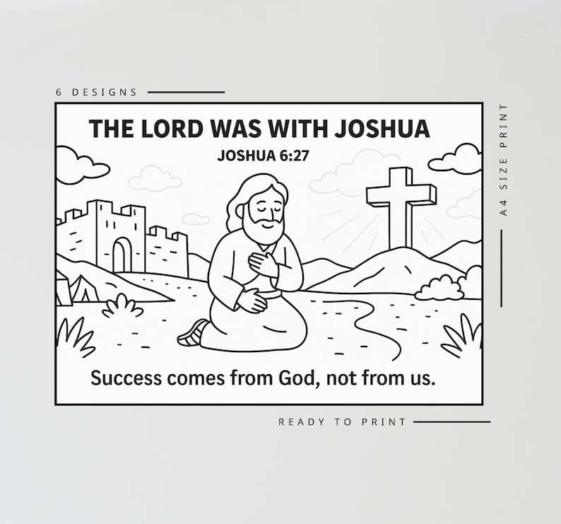 May include: A black and white A4 size print featuring a line art illustration of a person kneeling in prayer before a cross and a castle. The text reads THE LORD WAS WITH JOSHUA JOSHUA 6:27 and Success comes from God, not from us. 6 DESIGNS.