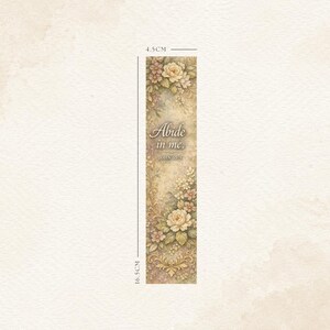 May include: A floral bookmark, 16.5 cm long and 4.5 cm wide, featuring a cream-colored background with a vintage design. The bookmark is adorned with roses and other flowers in shades of cream, pink, and green. The text "Abide in me. John 15:4" is printed on the bookmark.