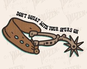 May include: A brown and tan illustration of a spur with the text "DON'T SQUAT WITH YOUR SPURS ON". The spur has a star-shaped rowel and is attached to a leather strap. The image also includes the text "INSTANT DOWNLOAD PNG".