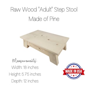 May include: A raw wood step stool made of pine. It measures 18 inches wide, 5.75 inches high, and 12 inches deep. The stool is unfinished and has a natural wood color. The text "MADE IN USA" is visible on a red, white, and blue star-shaped sticker.