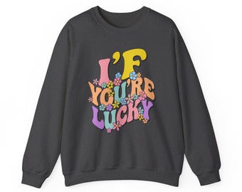 If You're Lucky sweatshirt | retro groovy floral typography
