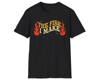 The Fire I Make T-Shirt | Flame Graphic Tee