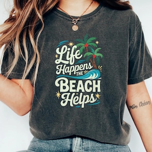 Comfort Colors Shirt Life Happens The Beach Helps, Coastal Shirt For Women, Cute Summer Tee, Beach Therapy Shirt, Ocean Vibes Vacation Gift