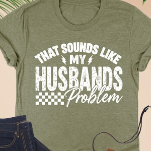That Sounds Like My Husbands Problem Shirt, Sarcastic Wife T-Shirt, Funny Wife Shirt, Adult Humor Tshirt, Funny Husband Shirt, Gift for Wife