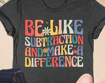 Be Like Subtraction And Make A Difference Shirt, Math Teacher Gift, Funny Math Tshirt, Math Lover Gifts, Mathematician Shirt, Math Lover Tee